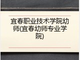 宜春职业技术学院幼师(宜春幼师专业学院)