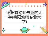 德阳有幼师专业的大学(德阳幼师专业大学)
