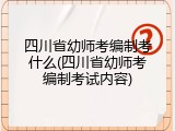 四川省幼师考编制考什么(四川省幼师考编制考试内容)