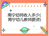 南宁幼师收入多少(南宁幼儿教师薪资)