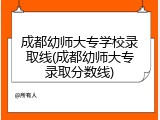 成都幼师大专学校录取线(成都幼师大专录取分数线)