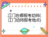 江门在哪报考幼师(江门幼师报考地点)