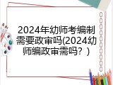 2024年幼师考编制需要政审吗(2024幼师编政审需吗？)