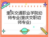 重庆交通职业学院幼师专业(重庆交职幼师专业)