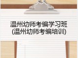 温州幼师考编学习班(温州幼师考编培训)