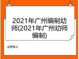 2021年广州编制幼师(2021年广州幼师编制)