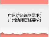 广州幼师编制要求(广州幼师资格要求)