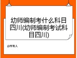 幼师编制考什么科目四川(幼师编制考试科目四川)
