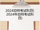 2024幼师考试科目(2024年幼师考试科目)