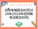 幼师考编报名时间2024年(2024年幼师编考试报名时间)