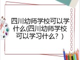 四川幼师学校可以学什么(四川幼师学校可以学习什么？)