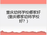 重庆幼师学校哪家好(重庆哪家幼师学校好？)