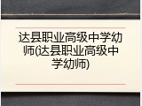 达县职业高级中学幼师(达县职业高级中学幼师)