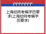上海幼师考编学历要求(上海幼师考编学历要求)