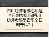 四川幼师考编必须是全日制专科吗(四川幼师考编是否限全日制专科？)