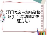 江门怎么考幼师资格证(江门考幼师资格证方法)