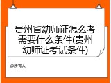 贵州省幼师证怎么考需要什么条件(贵州幼师证考试条件)