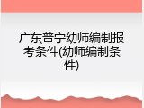 广东普宁幼师编制报考条件(幼师编制条件)