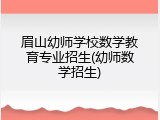 眉山幼师学校数学教育专业招生(幼师数学招生)