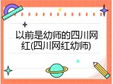 以前是幼师的四川网红(四川网红幼师)