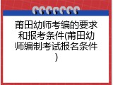 莆田幼师考编的要求和报考条件(莆田幼师编制考试报名条件)