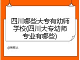 四川哪些大专有幼师学校(四川大专幼师专业有哪些)