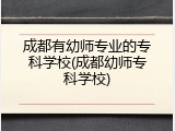 成都有幼师专业的专科学校(成都幼师专科学校)