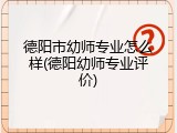 德阳市幼师专业怎么样(德阳幼师专业评价)