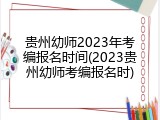贵州幼师2023年考编报名时间(2023贵州幼师考编报名时)