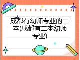 成都有幼师专业的二本(成都有二本幼师专业)