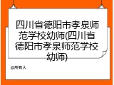 四川省德阳市孝泉师范学校幼师(四川省德阳市孝泉师范学校幼师)