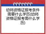 幼师资格证报考条件需要什么学历(幼师资格证报考需什么学历)