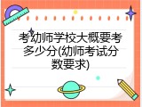 考幼师学校大概要考多少分(幼师考试分数要求)