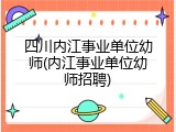 四川内江事业单位幼师(内江事业单位幼师招聘)