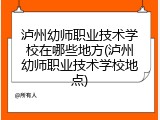 泸州幼师职业技术学校在哪些地方(泸州幼师职业技术学校地点)