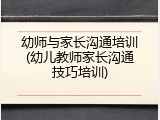 幼师与家长沟通培训(幼儿教师家长沟通技巧培训)