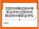 沈阳市师联幼师中等职业学校(沈阳市师联幼师中等职业学校)