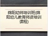 绵阳幼师培训班(绵阳幼儿教育师资培训课程)