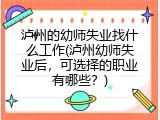 泸州的幼师失业找什么工作(泸州幼师失业后，可选择的职业有哪些？)