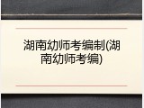 湖南幼师考编制(湖南幼师考编)