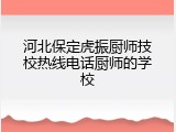 河北保定虎振厨师技校热线电话厨师的学校