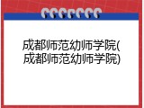 成都师范幼师学院(成都师范幼师学院)