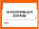 徐州幼师考编(徐州幼师考编)