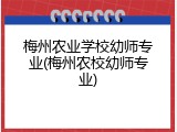 梅州农业学校幼师专业(梅州农校幼师专业)