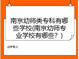 南京幼师类专科有哪些学校(南京幼师专业学校有哪些？)