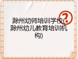 滁州幼师培训学校(滁州幼儿教育培训机构)