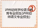 泸州幼师学校语文教育专业招生(泸州幼师语文专业招生)
