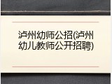 泸州幼师公招(泸州幼儿教师公开招聘)