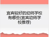 宜宾较好的幼师学校有哪些(宜宾幼师学校推荐)