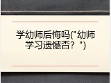 学幼师后悔吗("幼师学习遗憾否？")